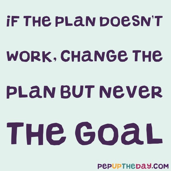 Quote of the Day “If the plan doesn’t work, change the plan, but never